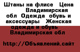 Штаны на флисе › Цена ­ 400 - Владимирская обл. Одежда, обувь и аксессуары » Женская одежда и обувь   . Владимирская обл.